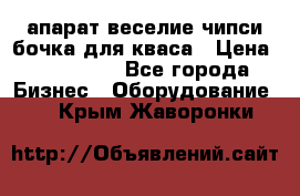 апарат веселие чипси.бочка для кваса › Цена ­ 100 000 - Все города Бизнес » Оборудование   . Крым,Жаворонки